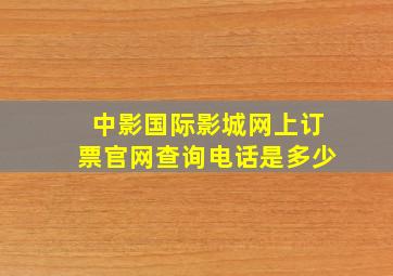 中影国际影城网上订票官网查询电话是多少