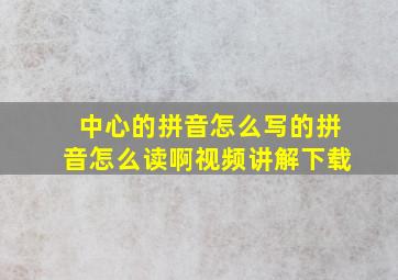 中心的拼音怎么写的拼音怎么读啊视频讲解下载