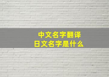 中文名字翻译日文名字是什么