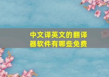 中文译英文的翻译器软件有哪些免费