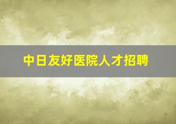 中日友好医院人才招聘