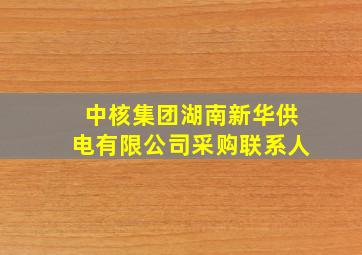 中核集团湖南新华供电有限公司采购联系人