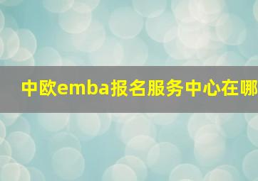 中欧emba报名服务中心在哪