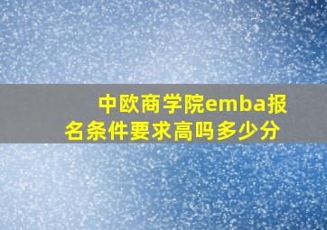 中欧商学院emba报名条件要求高吗多少分