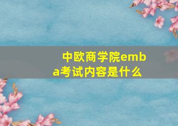 中欧商学院emba考试内容是什么