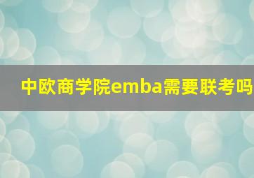 中欧商学院emba需要联考吗