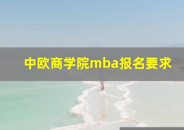 中欧商学院mba报名要求