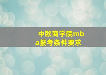 中欧商学院mba报考条件要求