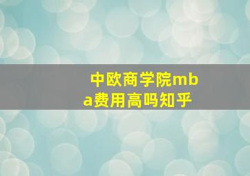 中欧商学院mba费用高吗知乎