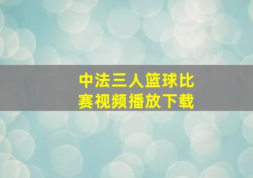 中法三人篮球比赛视频播放下载