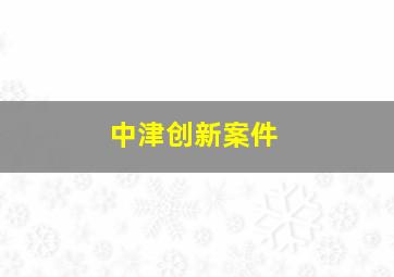 中津创新案件