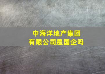 中海洋地产集团有限公司是国企吗