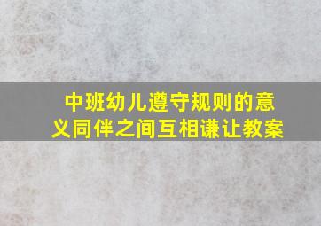 中班幼儿遵守规则的意义同伴之间互相谦让教案