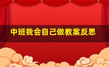 中班我会自己做教案反思