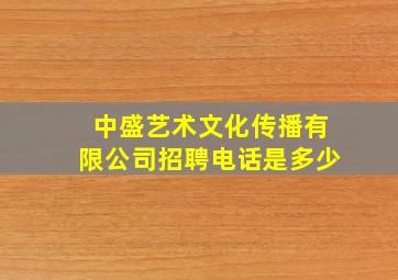 中盛艺术文化传播有限公司招聘电话是多少