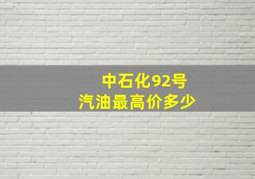 中石化92号汽油最高价多少