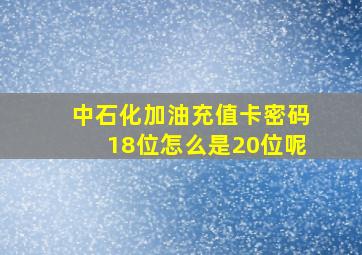 中石化加油充值卡密码18位怎么是20位呢