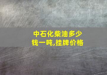 中石化柴油多少钱一吨,挂牌价格