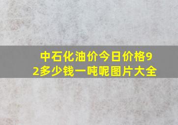 中石化油价今日价格92多少钱一吨呢图片大全