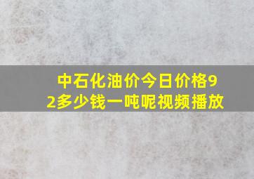 中石化油价今日价格92多少钱一吨呢视频播放