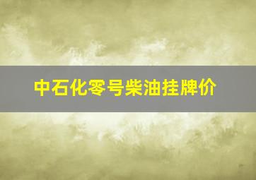 中石化零号柴油挂牌价