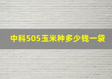 中科505玉米种多少钱一袋