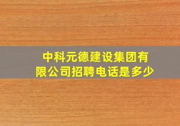 中科元德建设集团有限公司招聘电话是多少