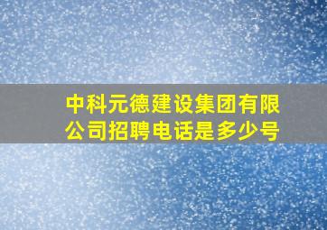 中科元德建设集团有限公司招聘电话是多少号