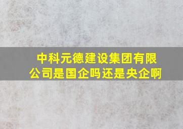 中科元德建设集团有限公司是国企吗还是央企啊