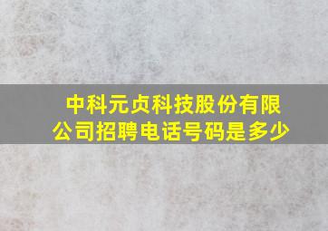 中科元贞科技股份有限公司招聘电话号码是多少