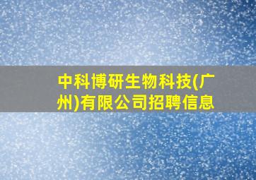 中科博研生物科技(广州)有限公司招聘信息