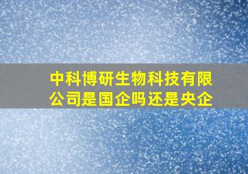 中科博研生物科技有限公司是国企吗还是央企