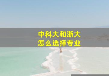 中科大和浙大怎么选择专业