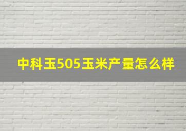 中科玉505玉米产量怎么样