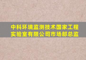 中科环境监测技术国家工程实验室有限公司市场部总监