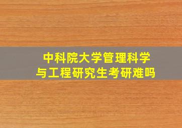 中科院大学管理科学与工程研究生考研难吗