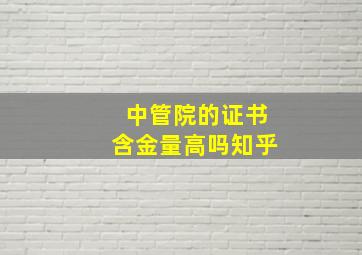 中管院的证书含金量高吗知乎