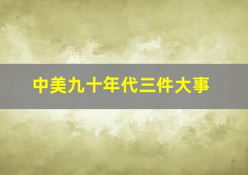 中美九十年代三件大事