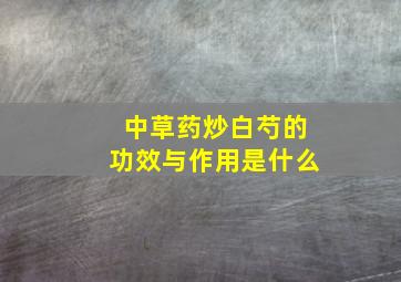 中草药炒白芍的功效与作用是什么