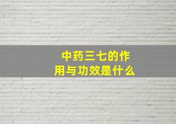 中药三七的作用与功效是什么