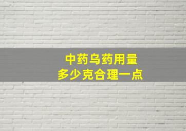 中药乌药用量多少克合理一点