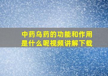 中药乌药的功能和作用是什么呢视频讲解下载