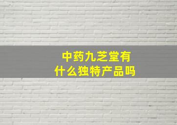 中药九芝堂有什么独特产品吗