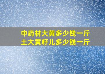 中药材大黄多少钱一斤土大黄籽儿多少钱一斤