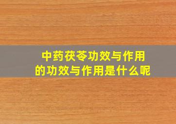 中药茯苓功效与作用的功效与作用是什么呢