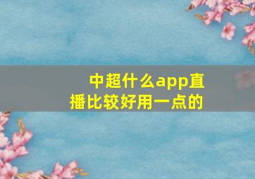 中超什么app直播比较好用一点的