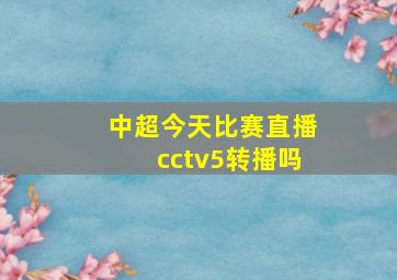 中超今天比赛直播cctv5转播吗