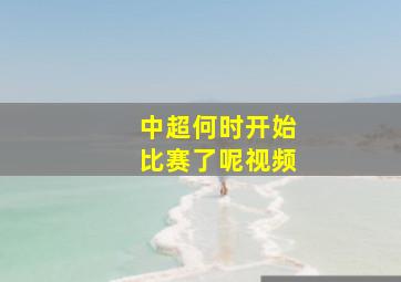 中超何时开始比赛了呢视频