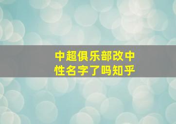 中超俱乐部改中性名字了吗知乎