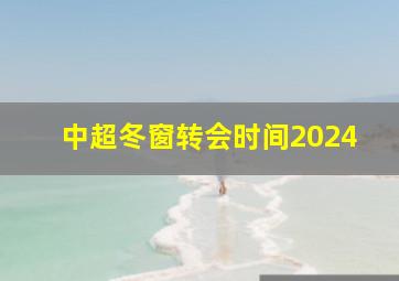 中超冬窗转会时间2024